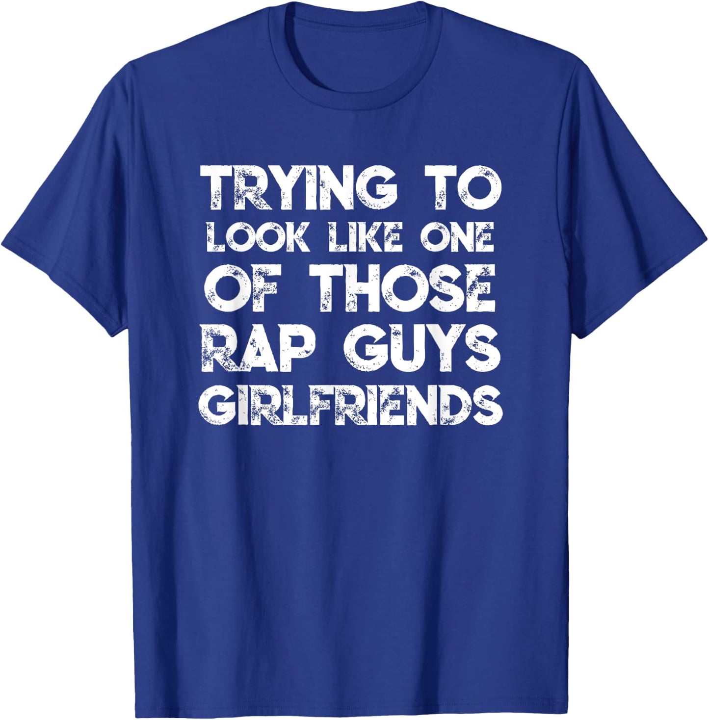 Trying To Look Like One Of Those Rap Guys Girlfriends T-Shirt - T-Shirt | Royal