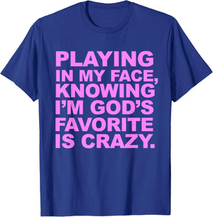 Playing In My Face Knowing I'm God's Favorite Is Crazy T-Shirt - T-Shirt | Royal