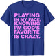 Playing In My Face Knowing I'm God's Favorite Is Crazy T-Shirt - T-Shirt | Royal