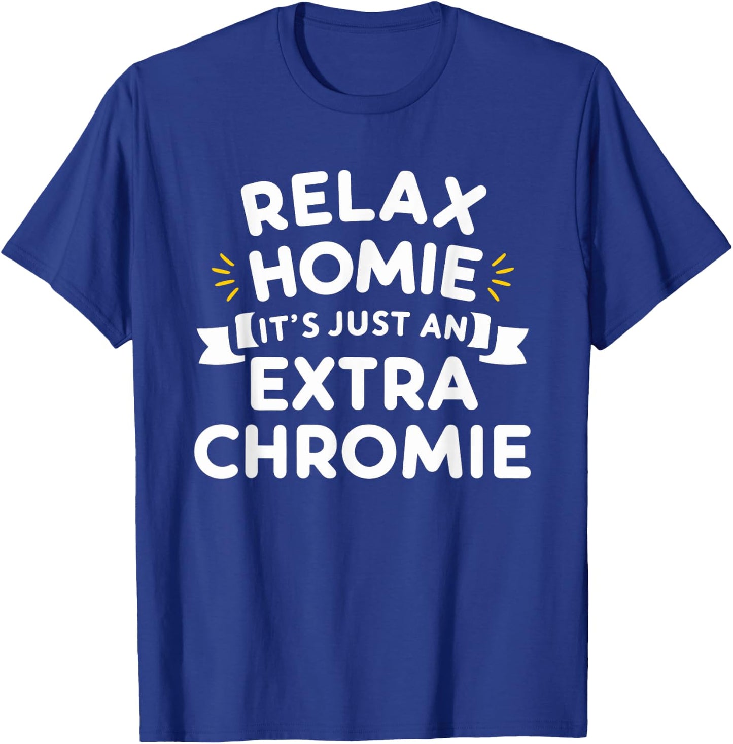 Relax Homie Its Just an Extra Chromie T-Shirt - T-Shirt | Royal