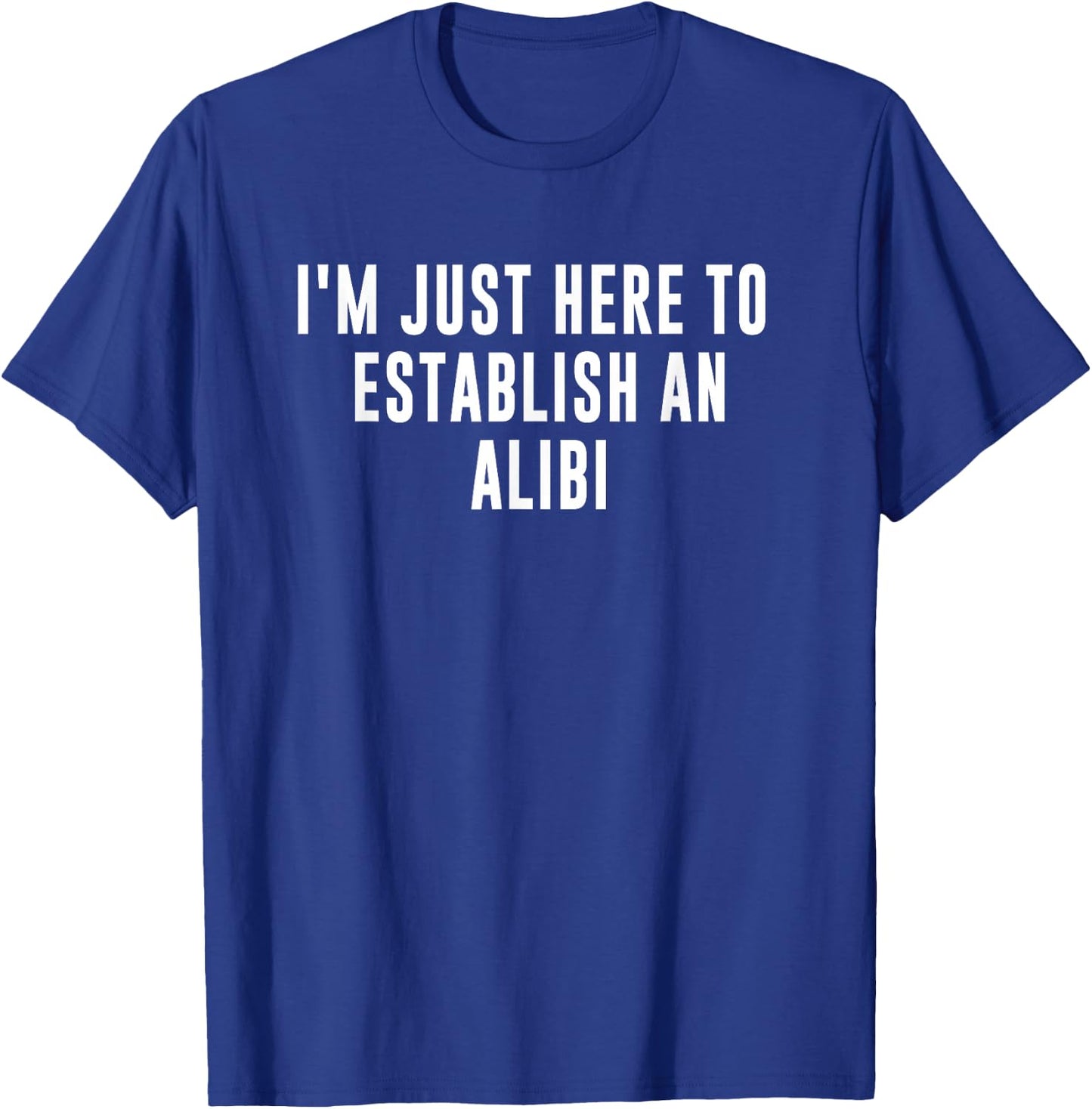 I'm Just Here to Establish an Alibi T-Shirt - T-Shirt | Royal