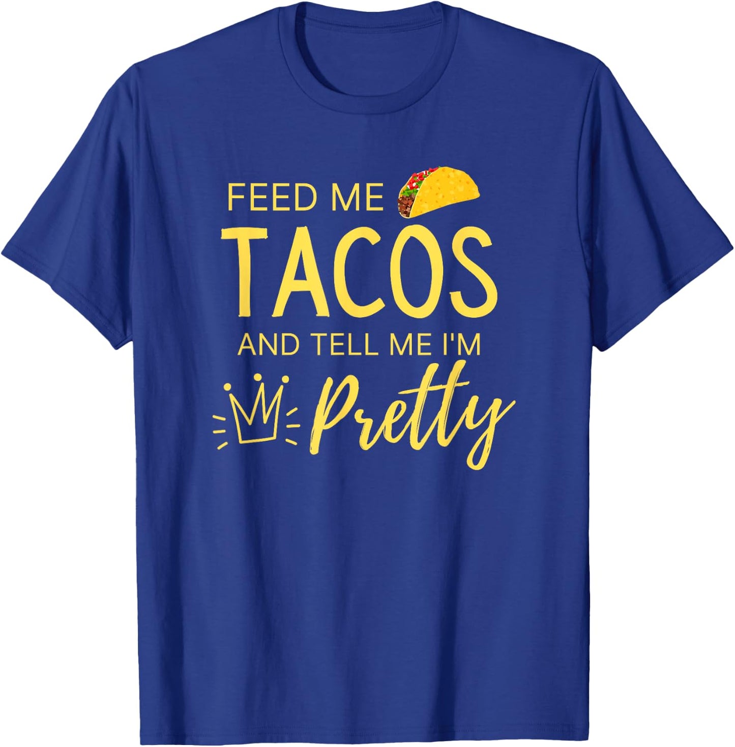 Feed Me Tacos and Tell Me I'm Pretty Women's Funny Taco T-Shirt - T-Shirt | Royal