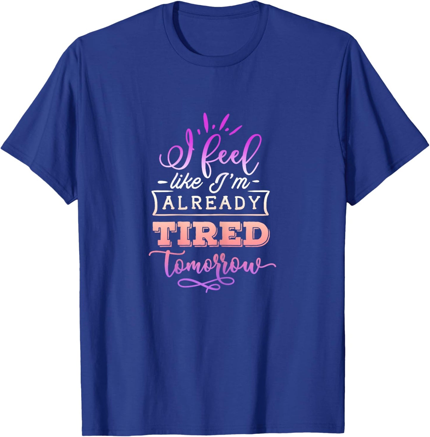 Funny Quote Sassy I feel like I'm already tired tomorrow T-Shirt - T-Shirt | Royal