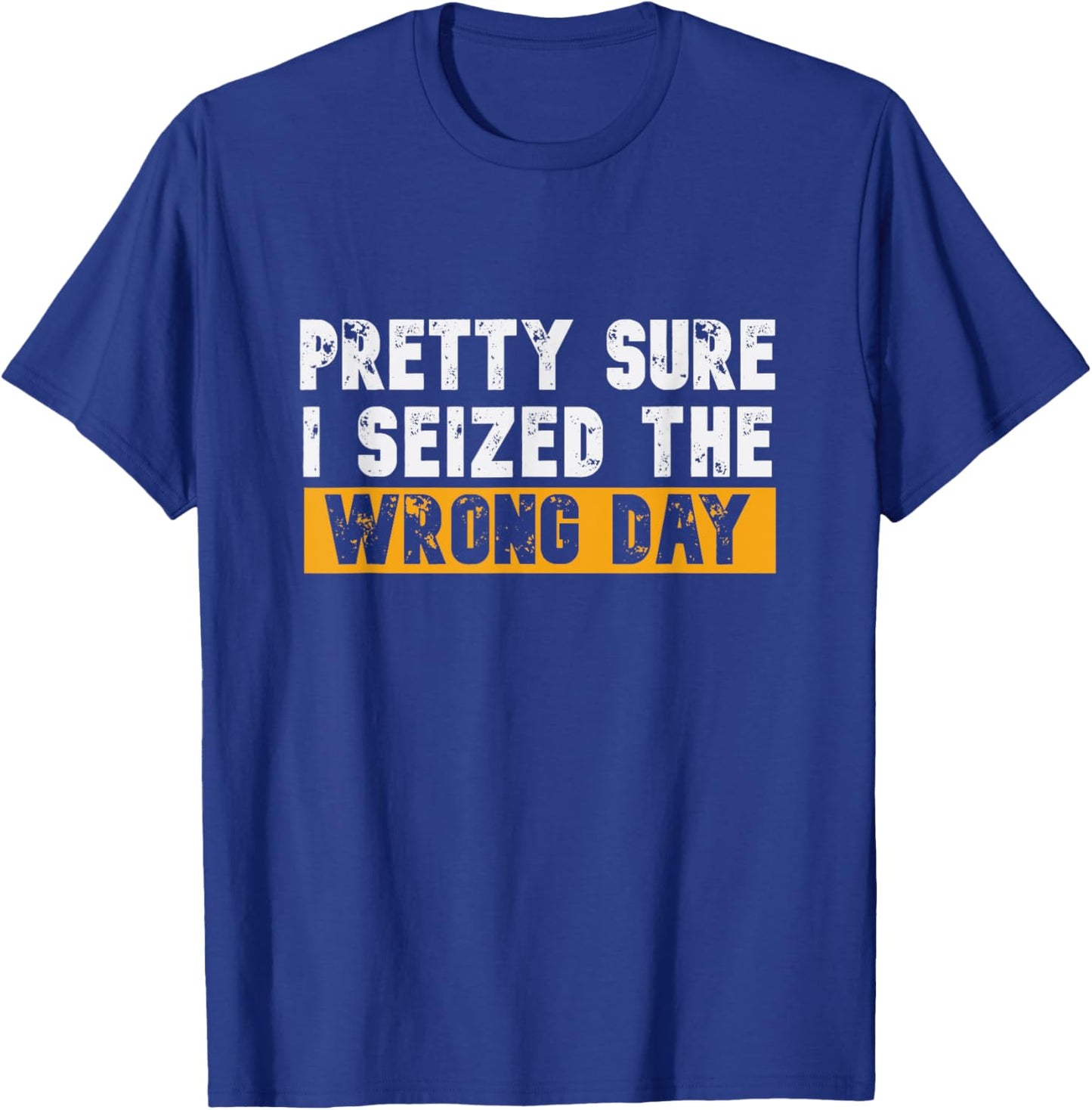 Pretty Sure I Seized The Wrong Day Carpe Diem Funny Novelty T-Shirt - T-Shirt | Royal