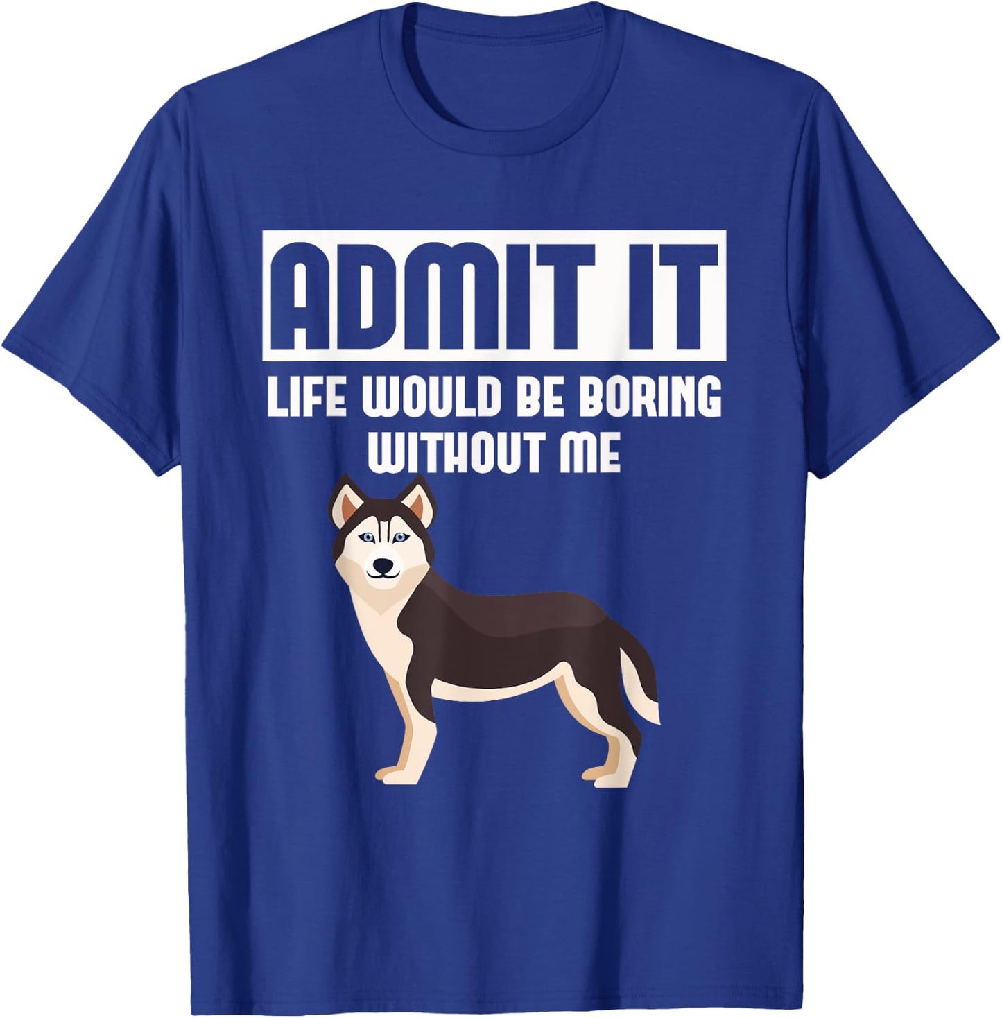 Admit It Life Would Be Boring Without Me Funny Husky T-Shirt - T-Shirt | Royal