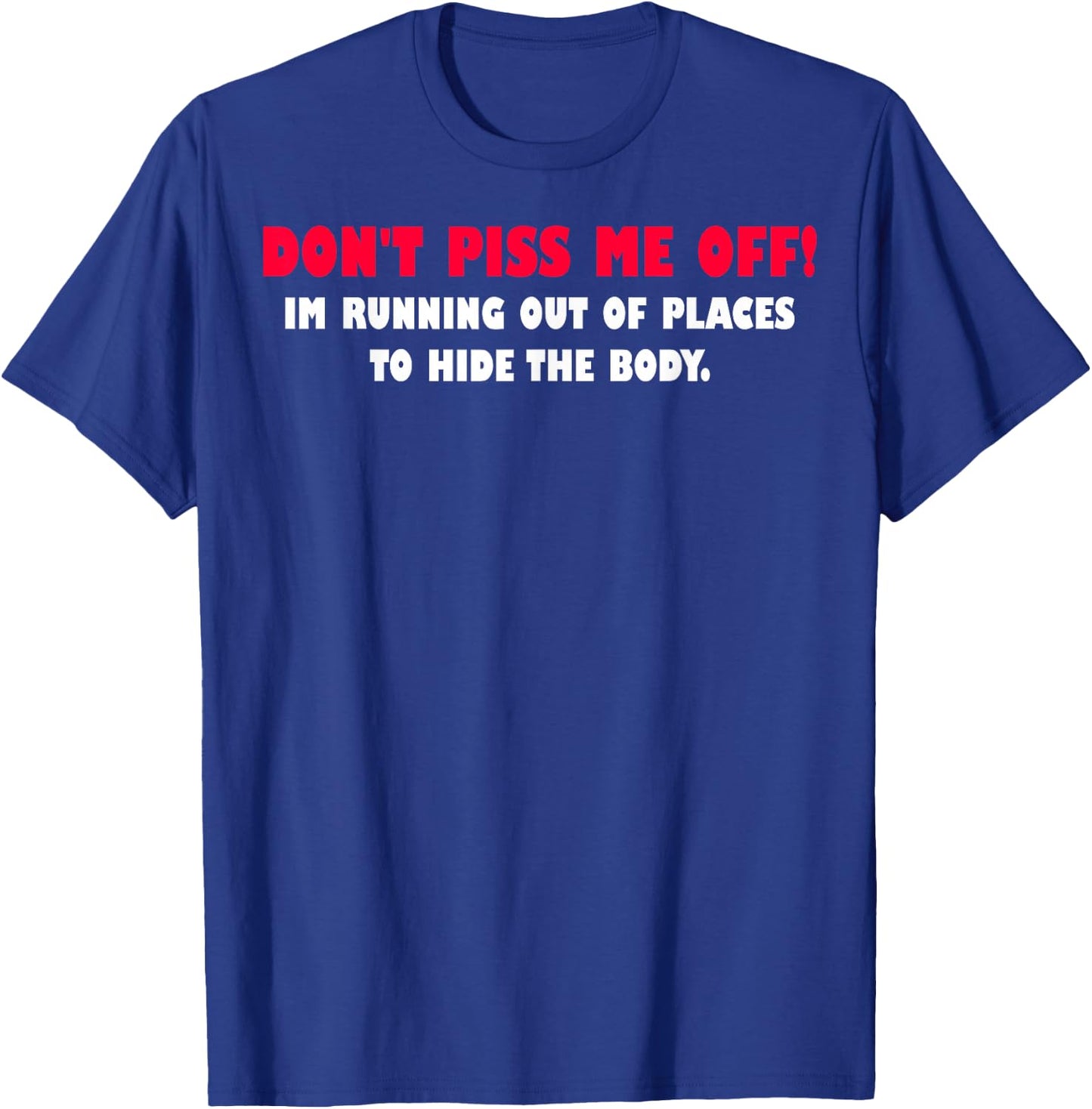 Dont Piss Me Off Im Running Out Of Places To Hide Body T-Shirt - T-Shirt | Royal