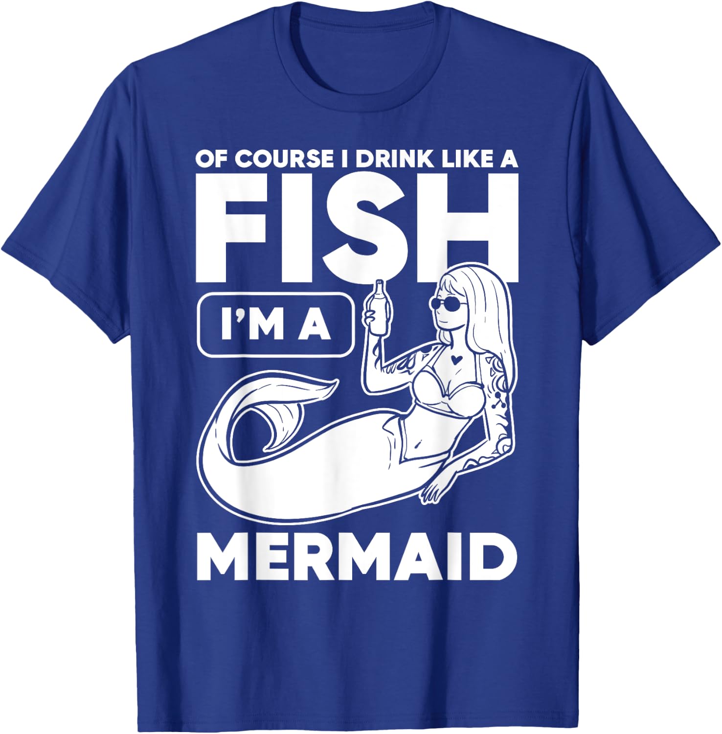 Drinking, Mermaid Of Course I Drink Like A Fish I'm A T-Shirt - T-Shirt | Royal