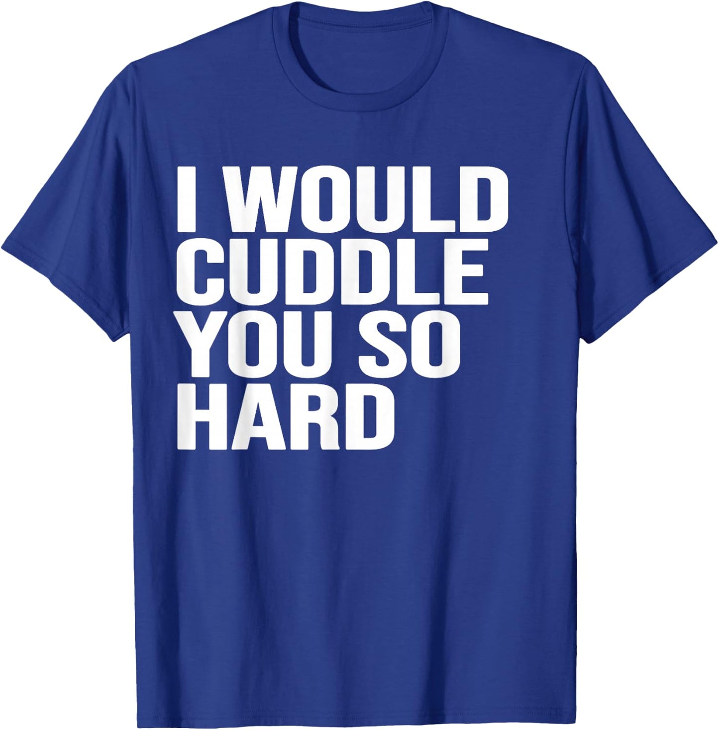 I would cuddle you so hard gift , women, girls, boys T-Shirt - T-Shirt | Royal