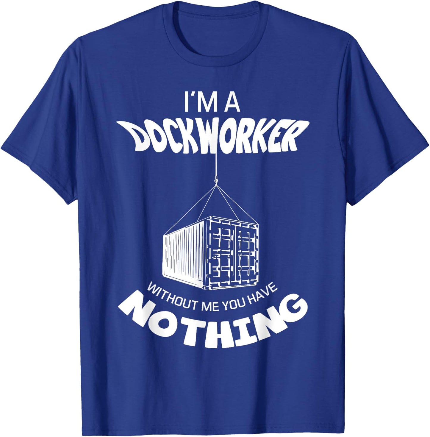 I'm A Dockworker Without Me You Have Nothing Dock Worker T-Shirt - T-Shirt | Royal