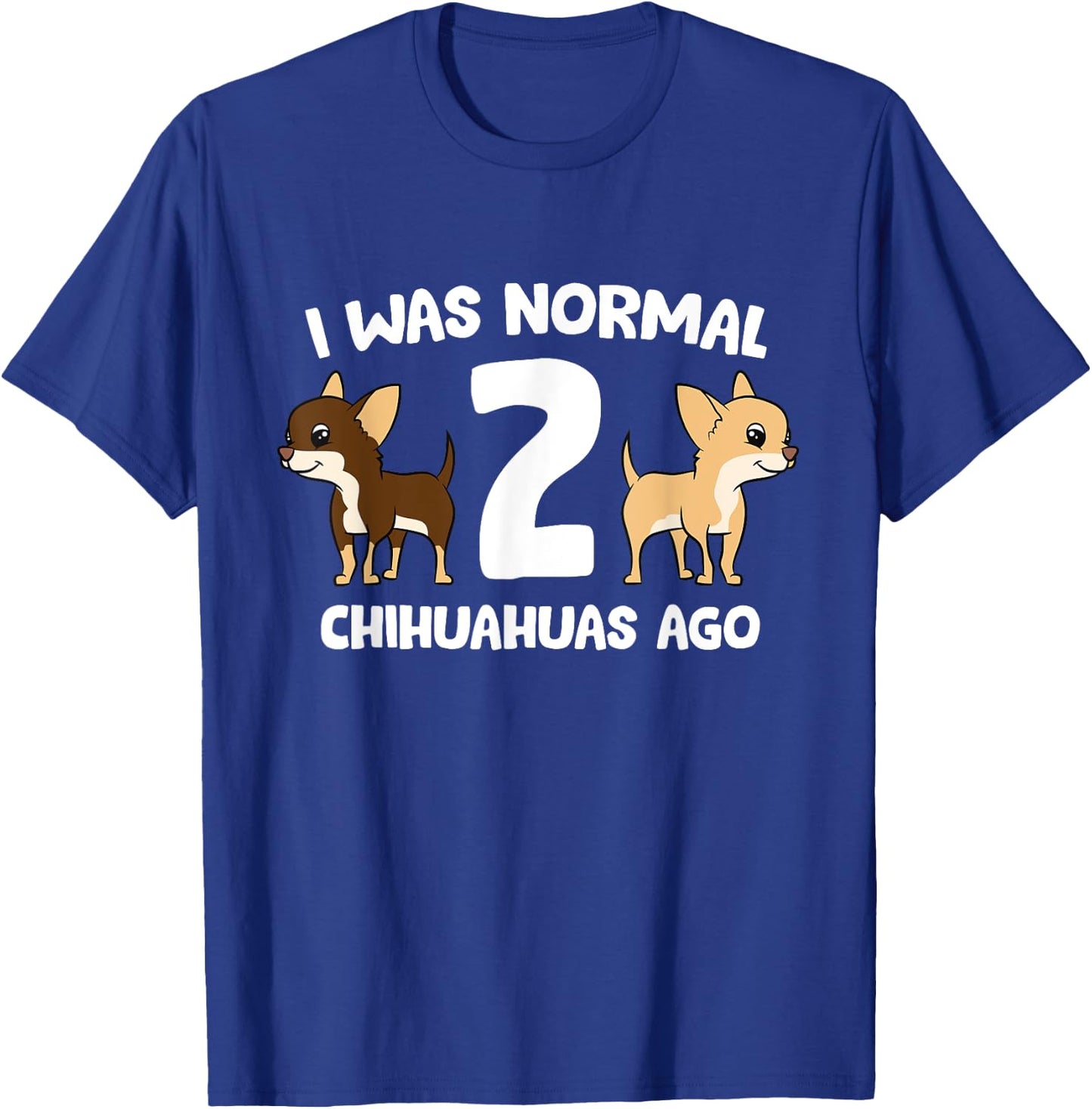 I was Normal 2 Chihuahuas Ago Love Chihuahua Dogs T-Shirt - T-Shirt | Royal