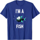 I'm A FISH Funny FISH Shirt FISH T-Shirt - T-Shirt | Royal
