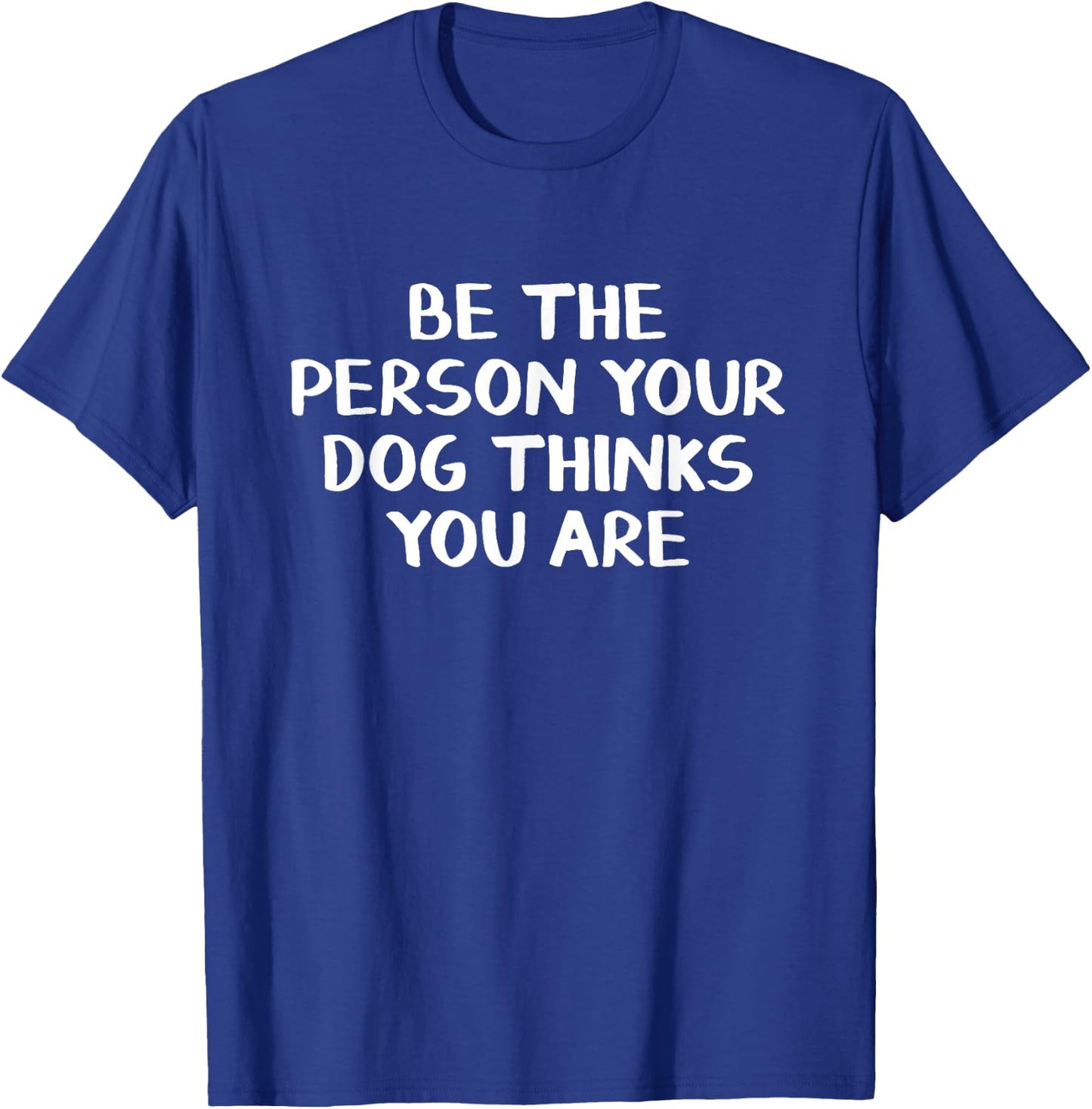 Be The Person Your Dog Thinks You Are T-Shirt - T-Shirt | Royal