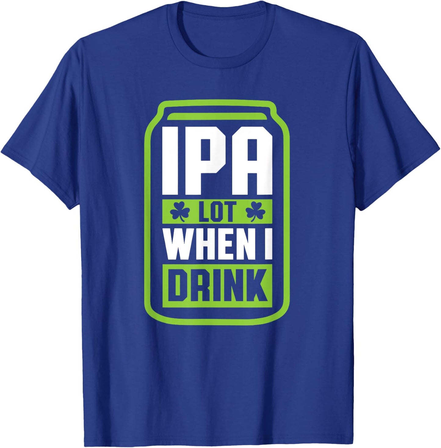IPA Lot When I Drink Beer Funny St Drinking Patricks Day T-Shirt - T-Shirt | Royal