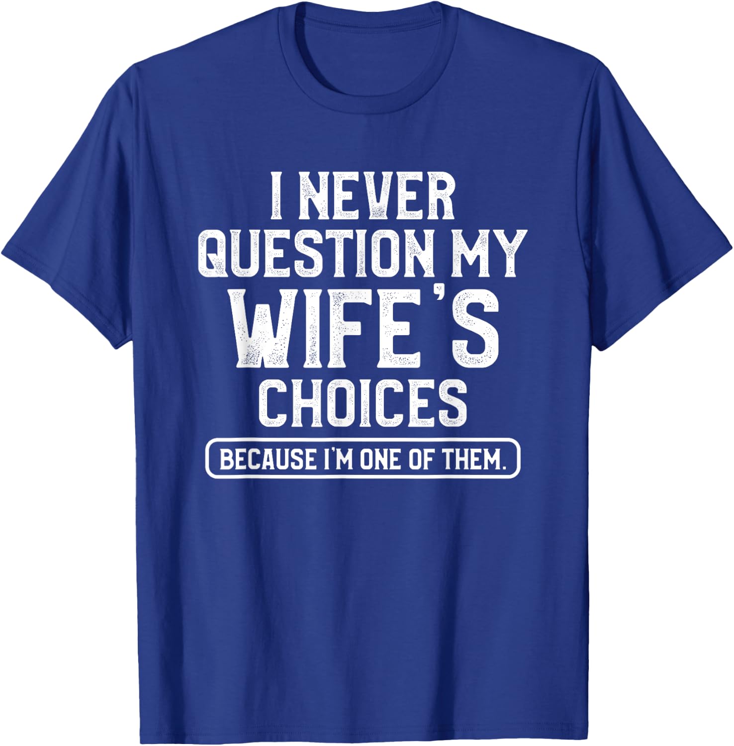 I Never Question My Wife's Choices Funny Dad Husband Father T-Shirt - T-Shirt | Royal