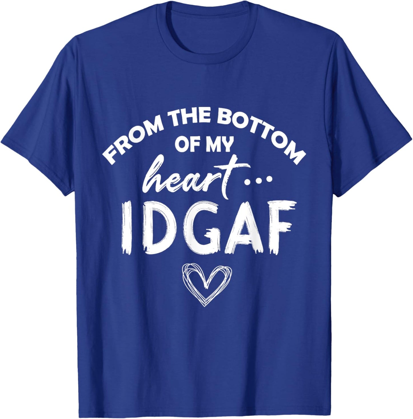 From the Botton Of My Heart IDGAF T-Shirt - T-Shirt | Royal