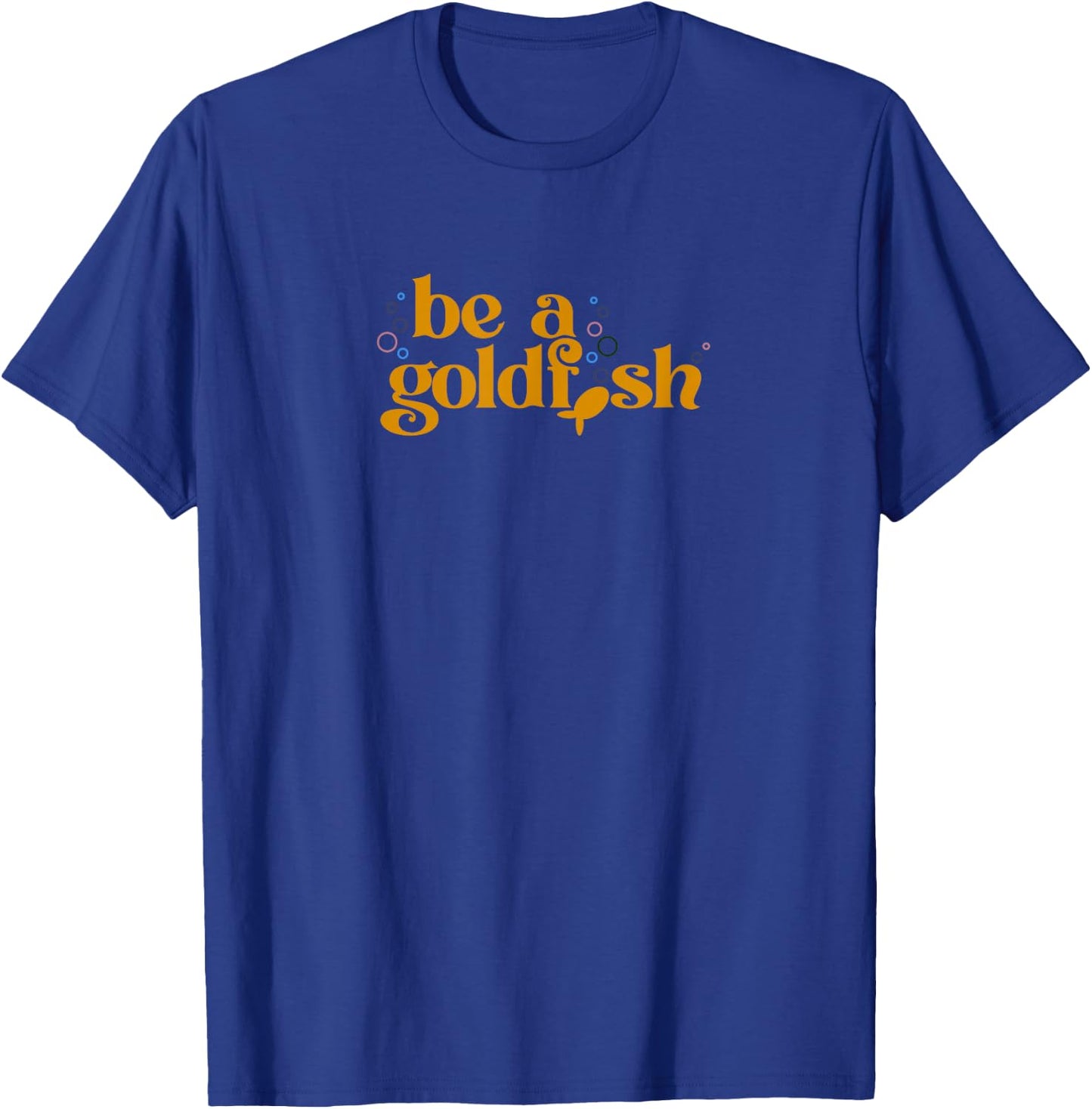 Be a Goldfish T-Shirt - T-Shirt | Royal