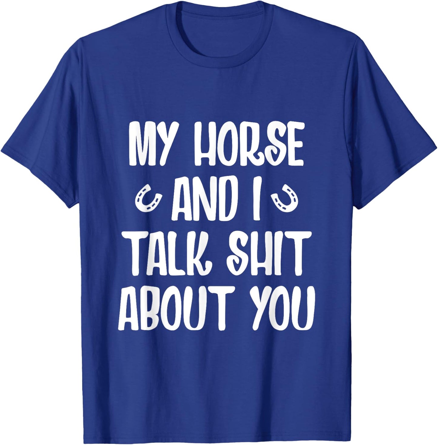 My Horse And I Talk Shit About You T-Shirt - T-Shirt | Royal