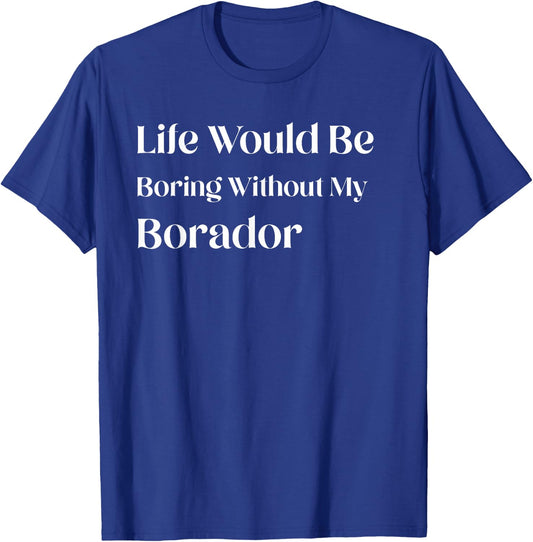 Life Would Be Boring Without My Borador T-Shirt - T-Shirt | Royal