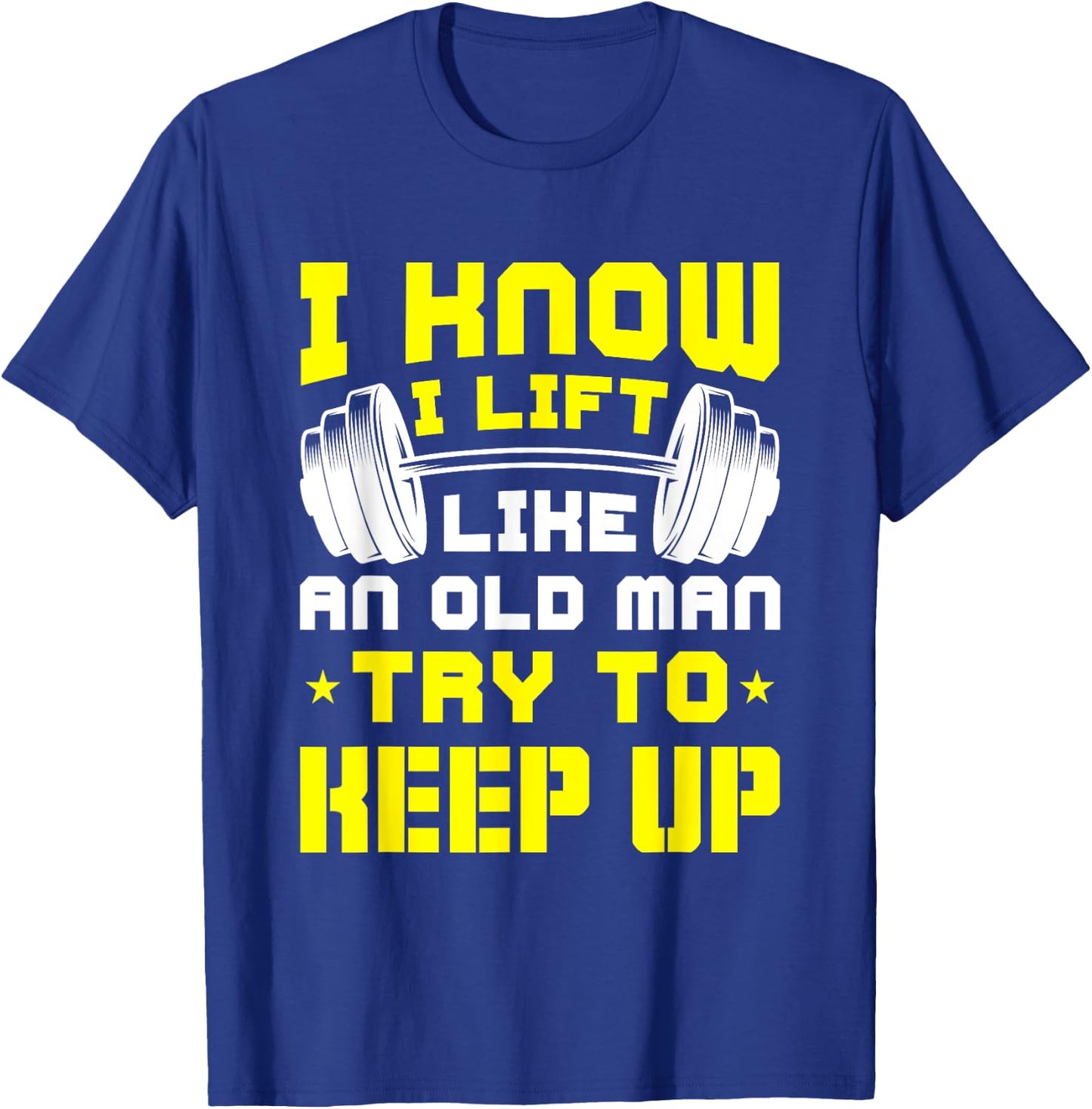 I Know I Lift Like An Old Man Try To Keep Up Gym Fitness T-Shirt - T-Shirt | Royal