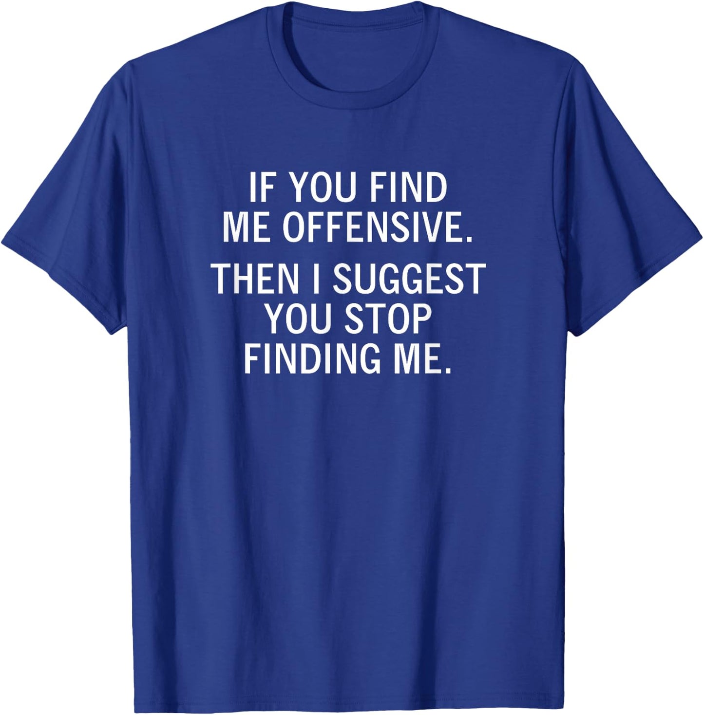 If You Find Me Offensive Then I Suggest You Stop Finding Me T-Shirt - T-Shirt | Royal