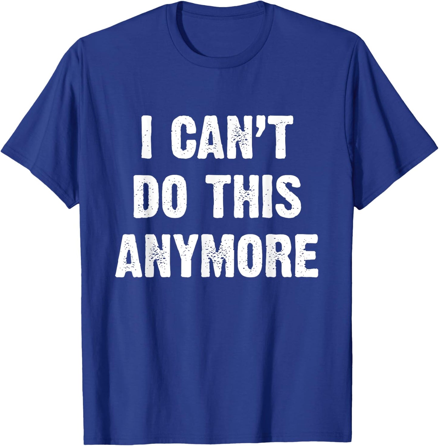 I Can’t Do This Anymore T-Shirt - T-Shirt | Royal