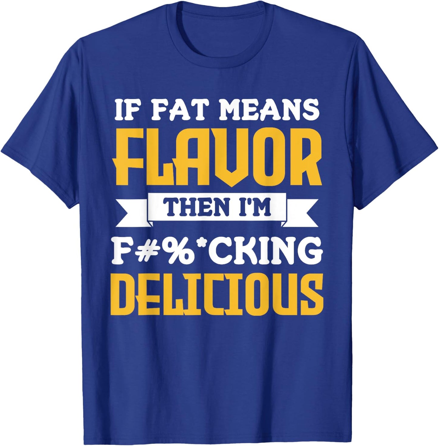 If Fat Means Flavor Then I'm Fucking Delicious Funny Quote T-Shirt - T-Shirt | Royal