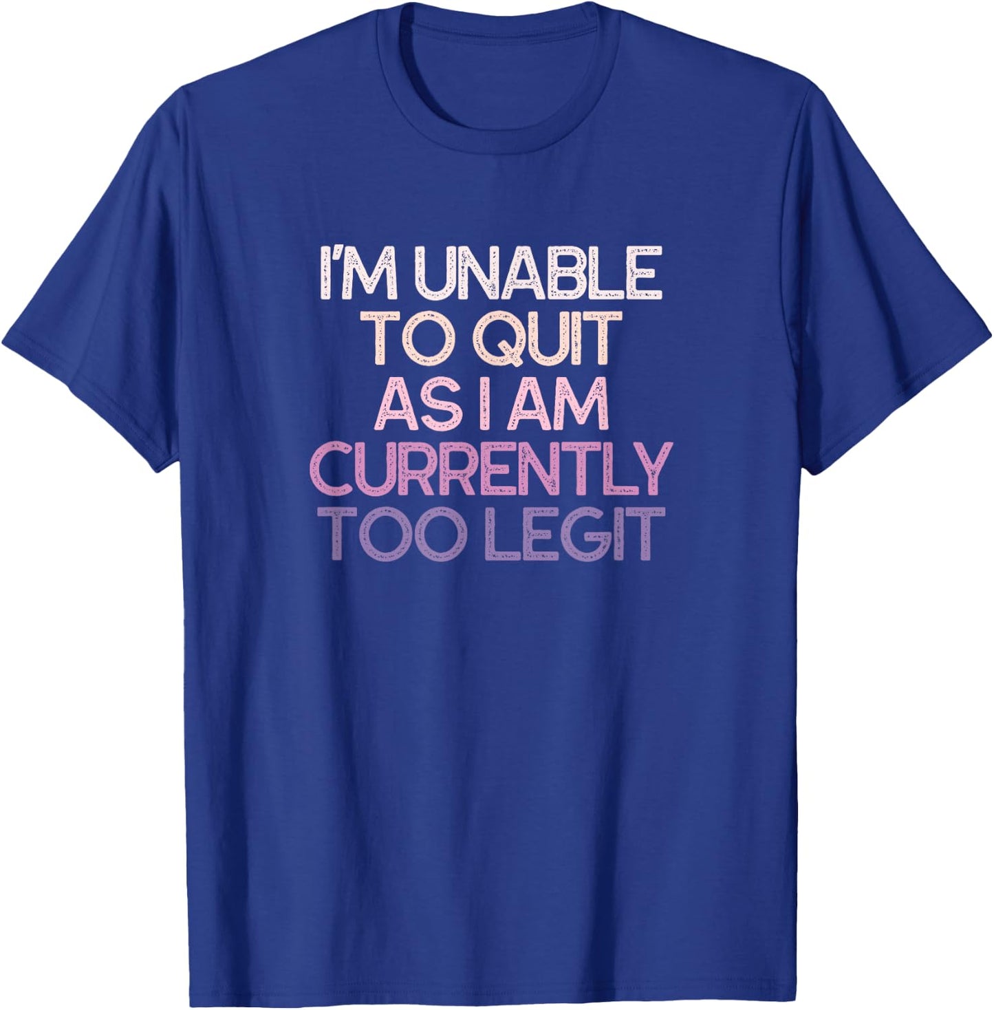 I'm Unable To Quit As I Am Currently Too Legit Funny T-Shirt - T-Shirt | Royal
