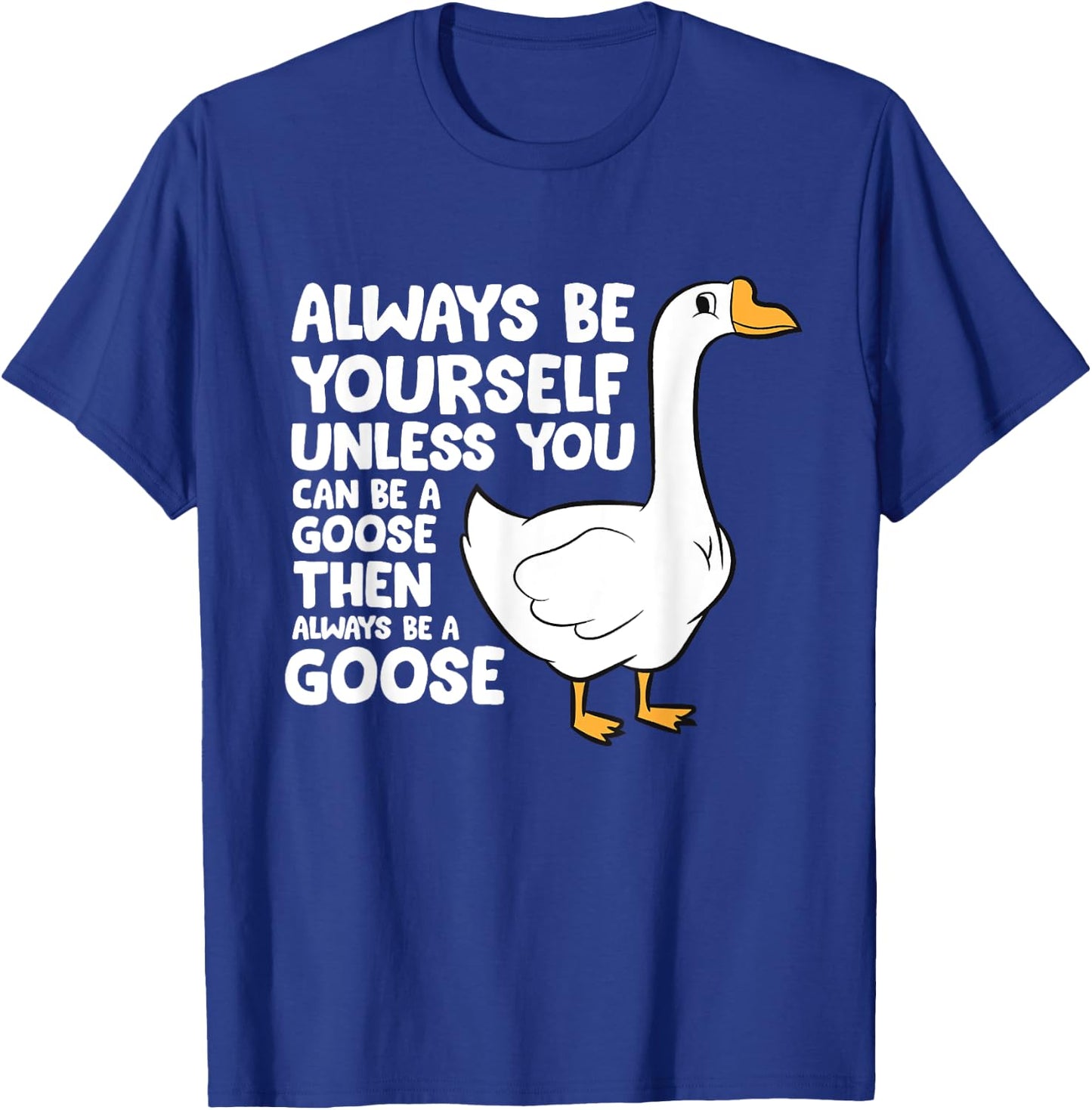 Always Be Yourself Unless You Can Be A Goose T-Shirt - T-Shirt | Royal
