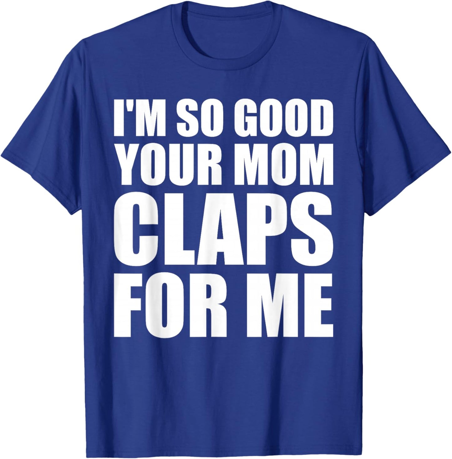 I'm So Good Your Mom Claps For Me Confident T-Shirt - T-Shirt | Royal