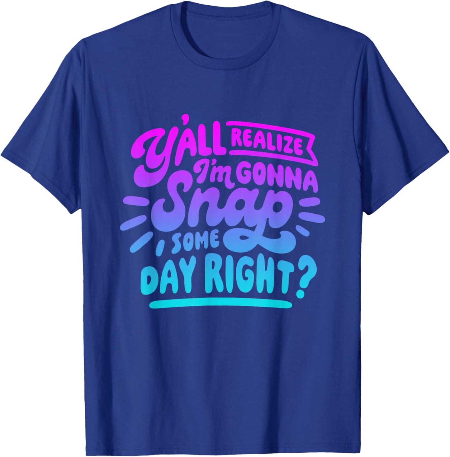 Y’all Do Realize I’m Gonna Snap One Day Right T-Shirt - T-Shirt | Royal