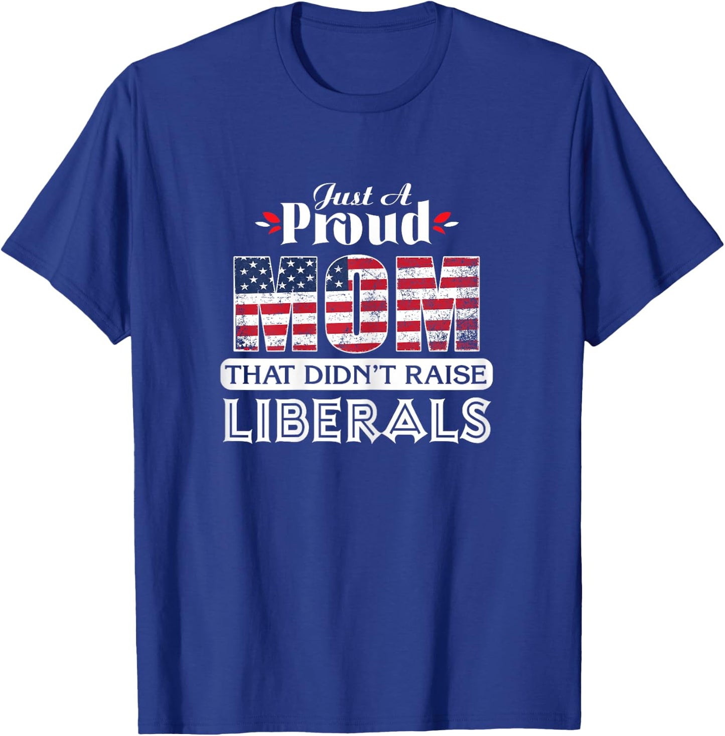 Just A Proud Mom That Didn't Raise Liberals T-Shirt - T-Shirt | Royal