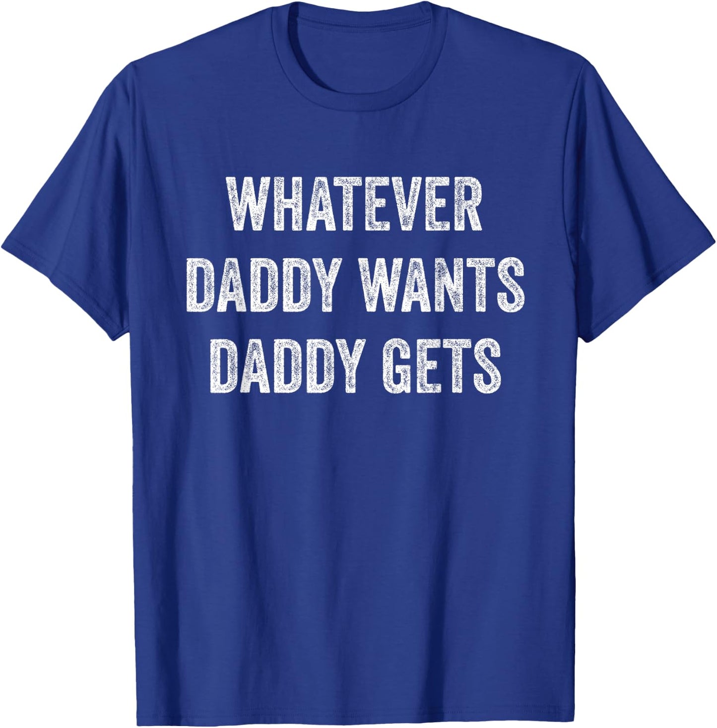 Whatever Daddy Wants Daddy Gets T-Shirt - T-Shirt | Royal