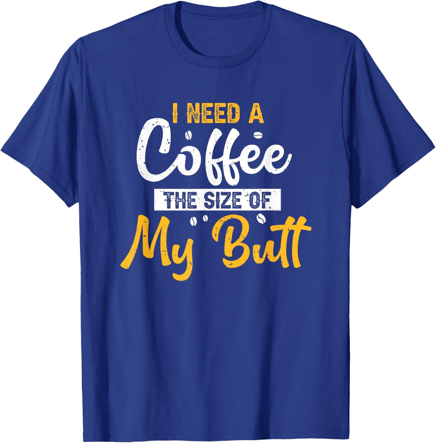 I Need Coffee The Size Of My Butt Funny Coffee Lover T-Shirt - T-Shirt | Royal
