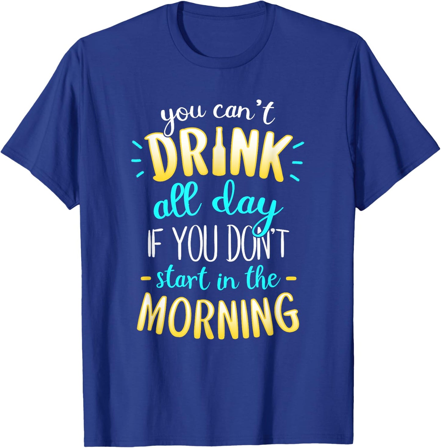 You Can't Drink All Day If You Don't Start In The Morning T-Shirt - T-Shirt | Royal