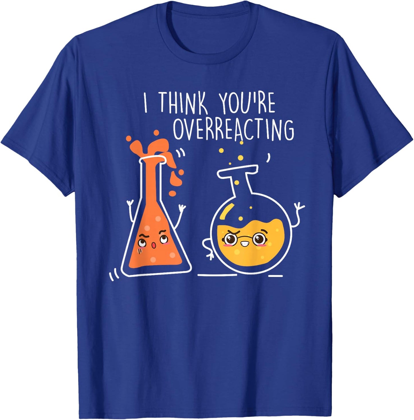 Science Chemistry I Think You're Overreacting T-Shirt - T-Shirt | Royal