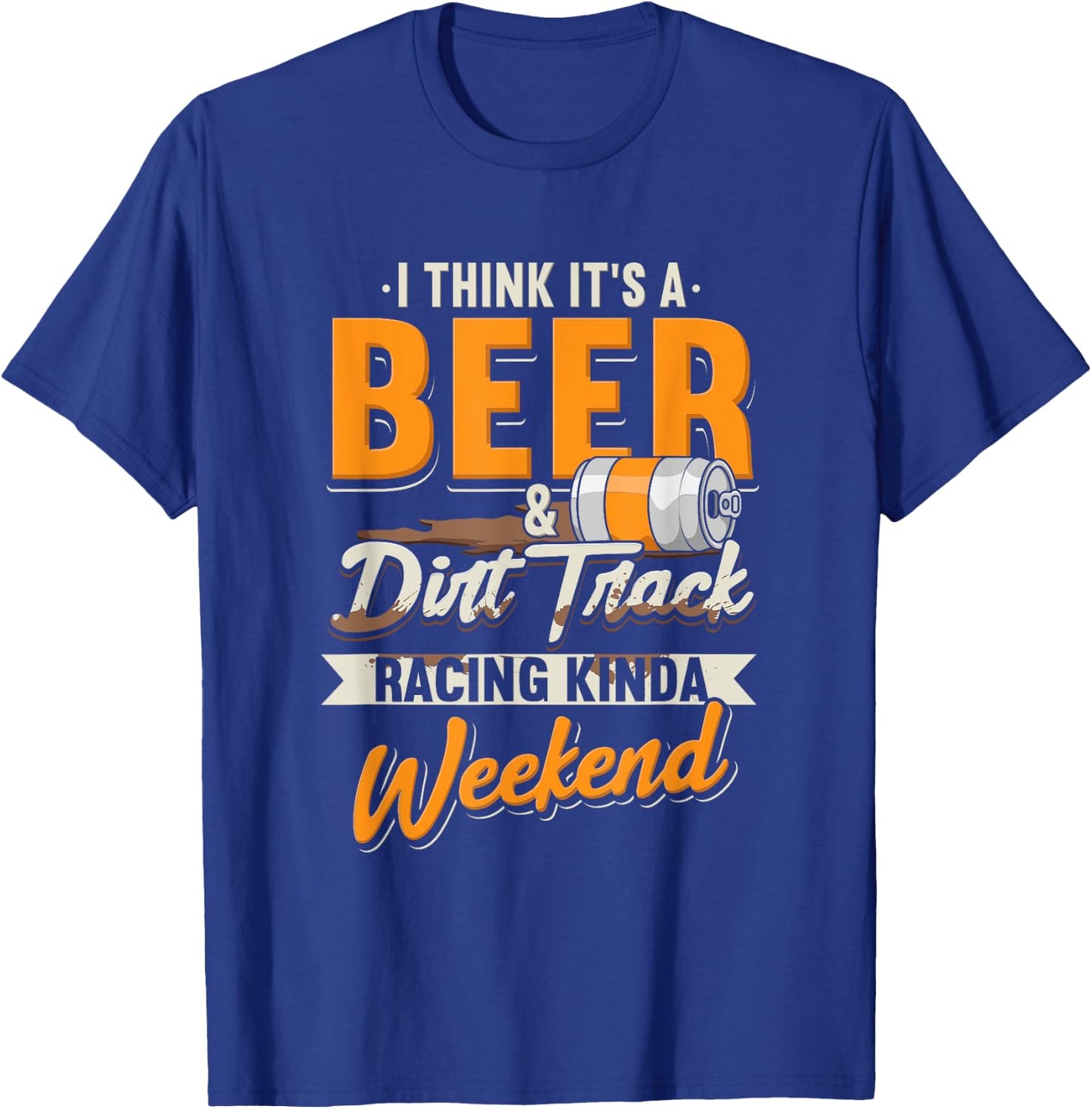 I Think It's A Beer & Dirt Track Racing Kinda Weekend T-Shirt - T-Shirt | Royal
