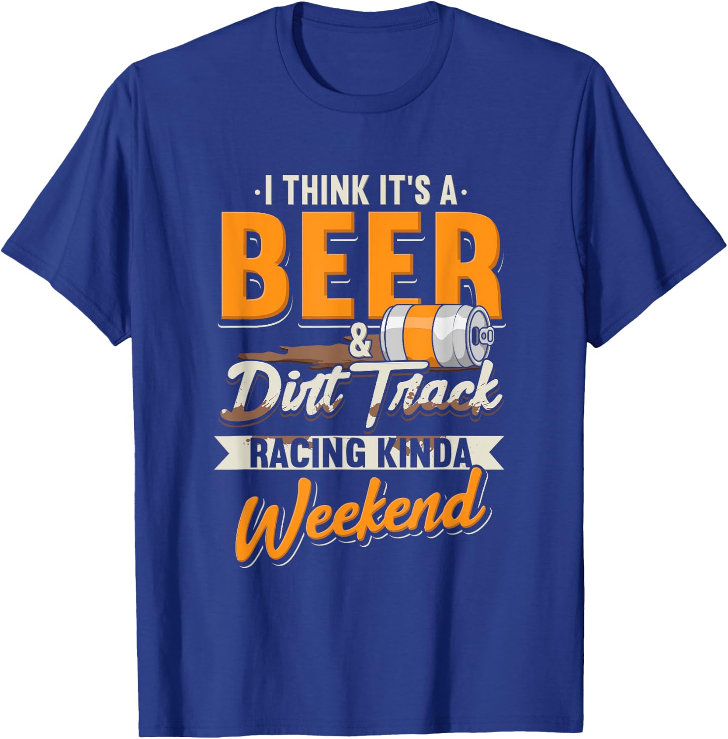 I Think It's A Beer & Dirt Track Racing Kinda Weekend T-Shirt - T-Shirt | Royal