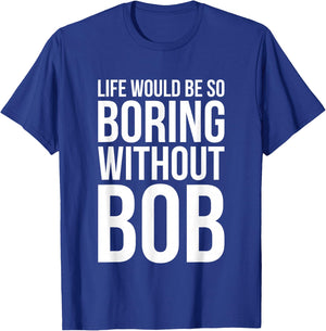 Funny Life Would Be So Boring Without Bob Humble Gift Love T-Shirt - T-Shirt | Royal