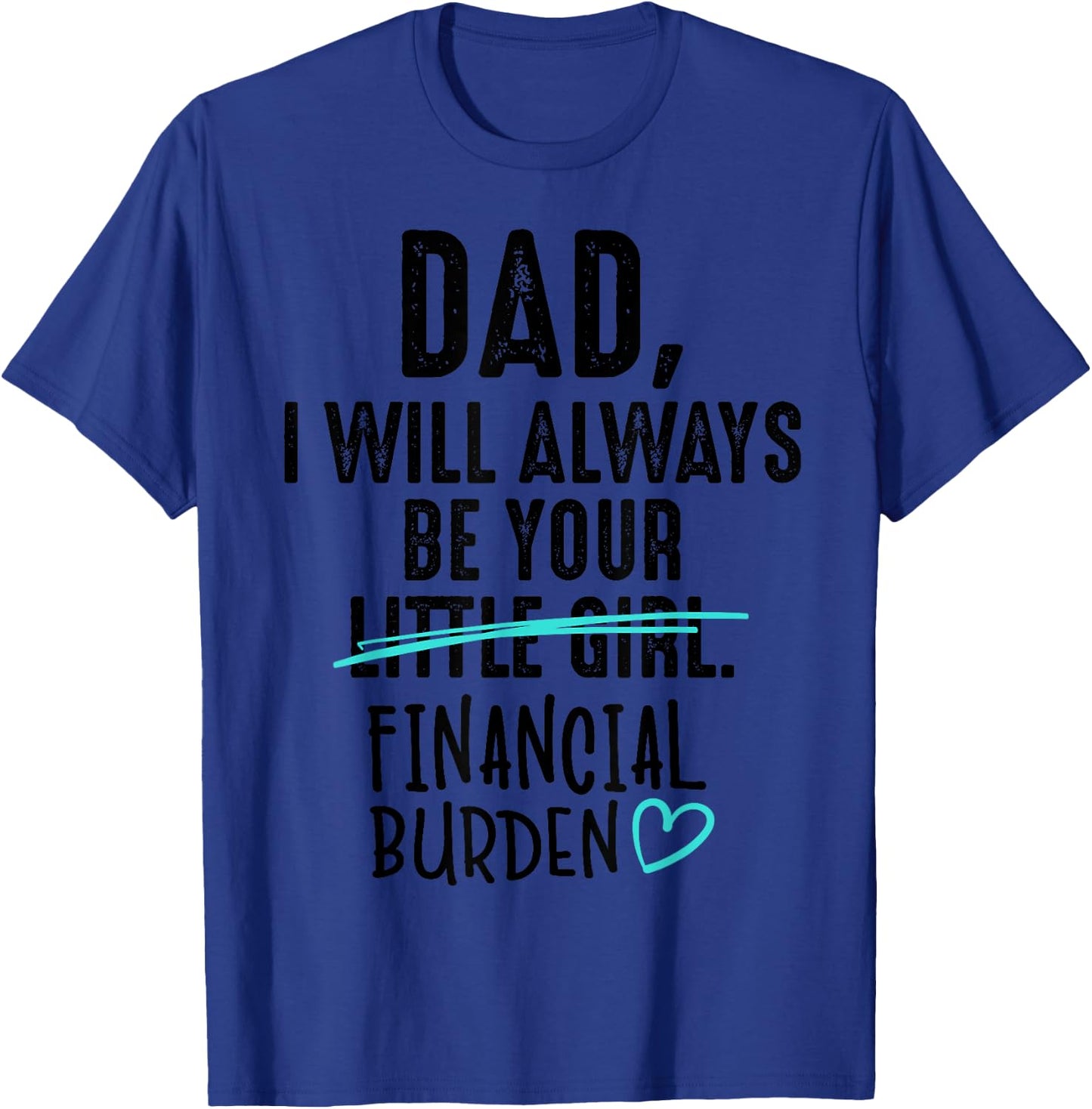 Dad I Will Always Be Your Little Girl Financial Burden Gift T-Shirt - T-Shirt | Royal