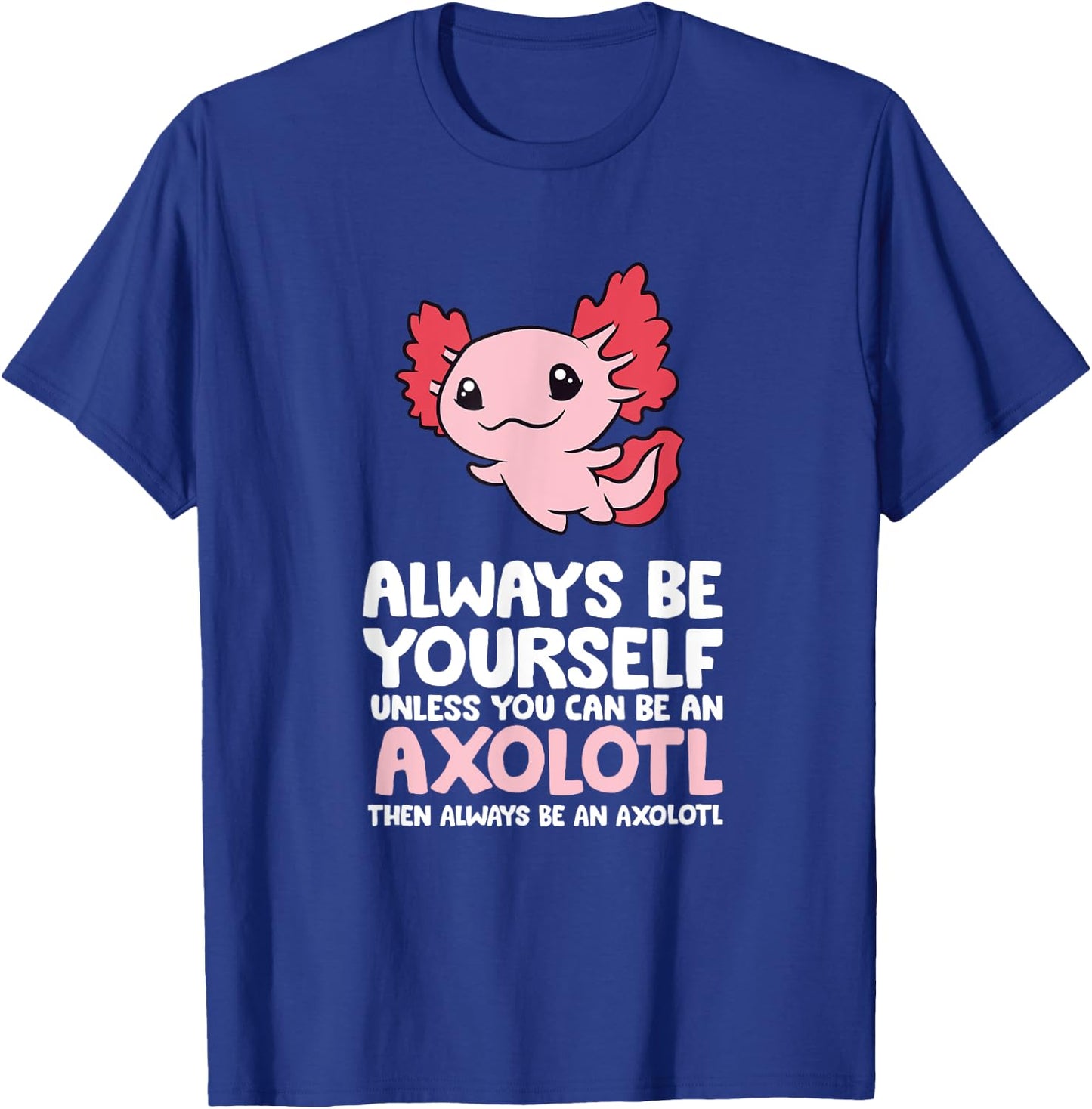 Axolotl Love Always Be Yourself Unless You Can Be An Axolotl T-Shirt - T-Shirt | Royal