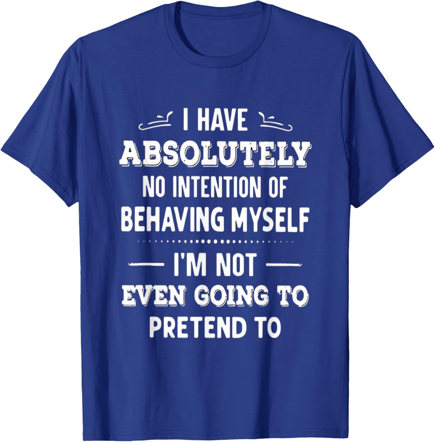 I Have Absolutely No Intention Of Behaving Myself T-Shirt - T-Shirt | Royal