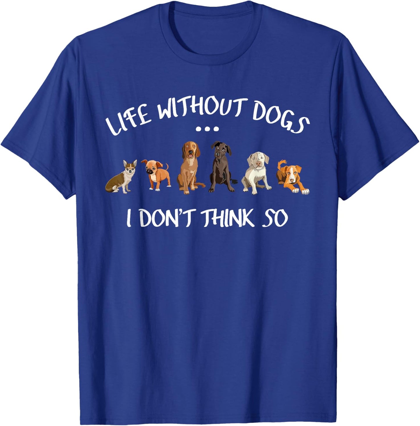 Funny Dog Owner Gifts Life Without Dogs I Dont Think So T-Shirt - T-Shirt | Royal