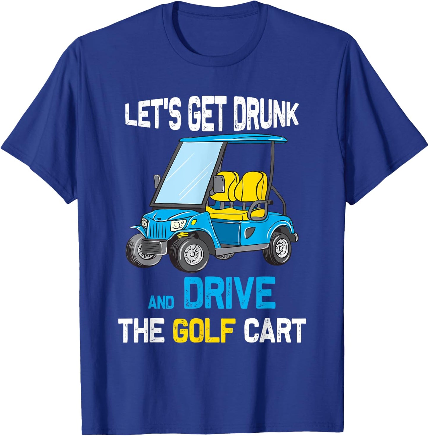 Let's Get Drunk and Drive the Golf Cart Funny T-Shirt - T-Shirt | Royal