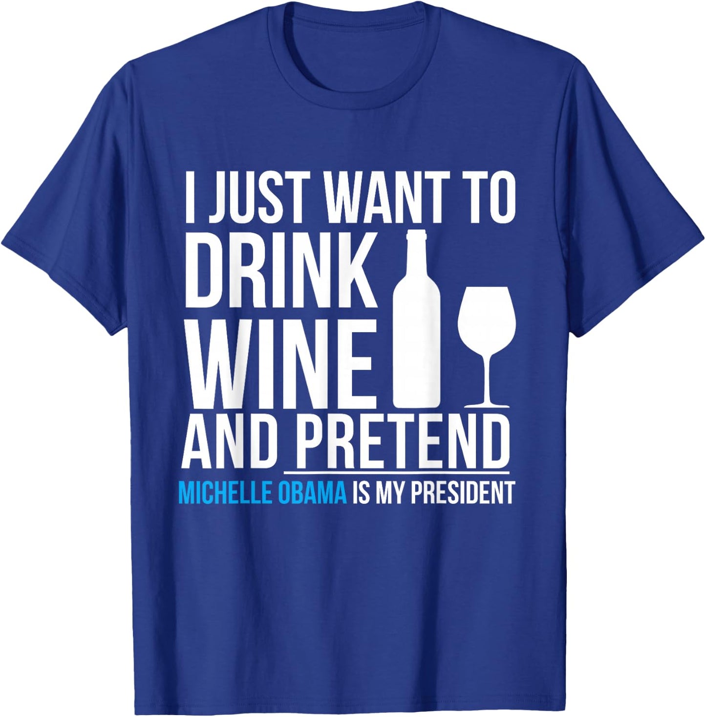 Drink Wine and Pretend Michelle Obama is President Elections T-Shirt - T-Shirt | Royal
