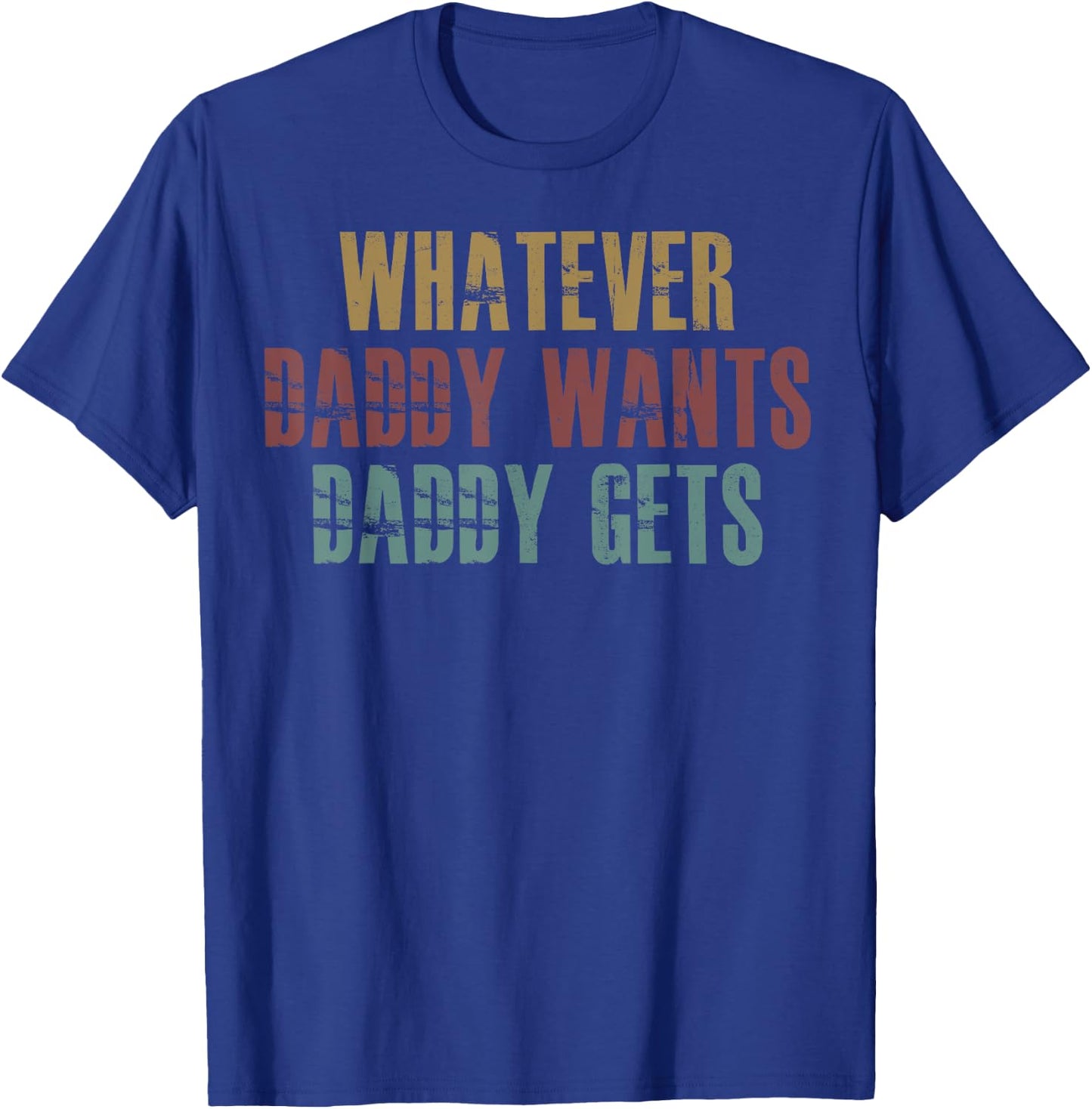 Whatever Daddy Wants Daddy Gets T-Shirt - T-Shirt | Royal
