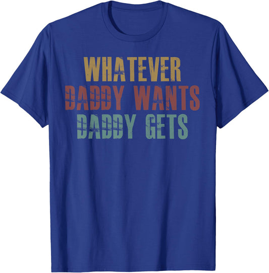 Whatever Daddy Wants Daddy Gets T-Shirt - T-Shirt | Royal
