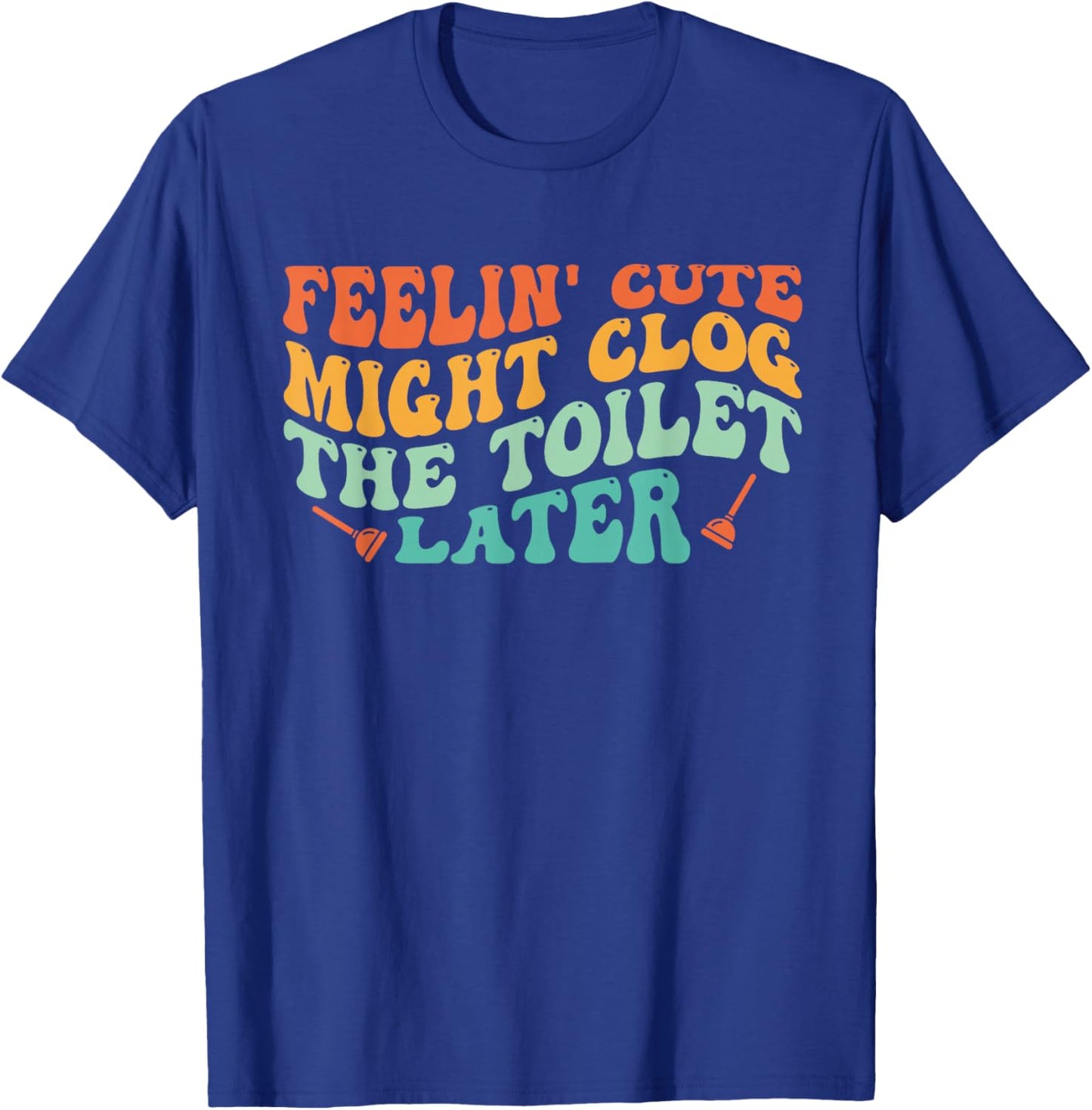 Feelin' Cute Might Clog The Toilet Later Vintage T-Shirt - T-Shirt | Royal