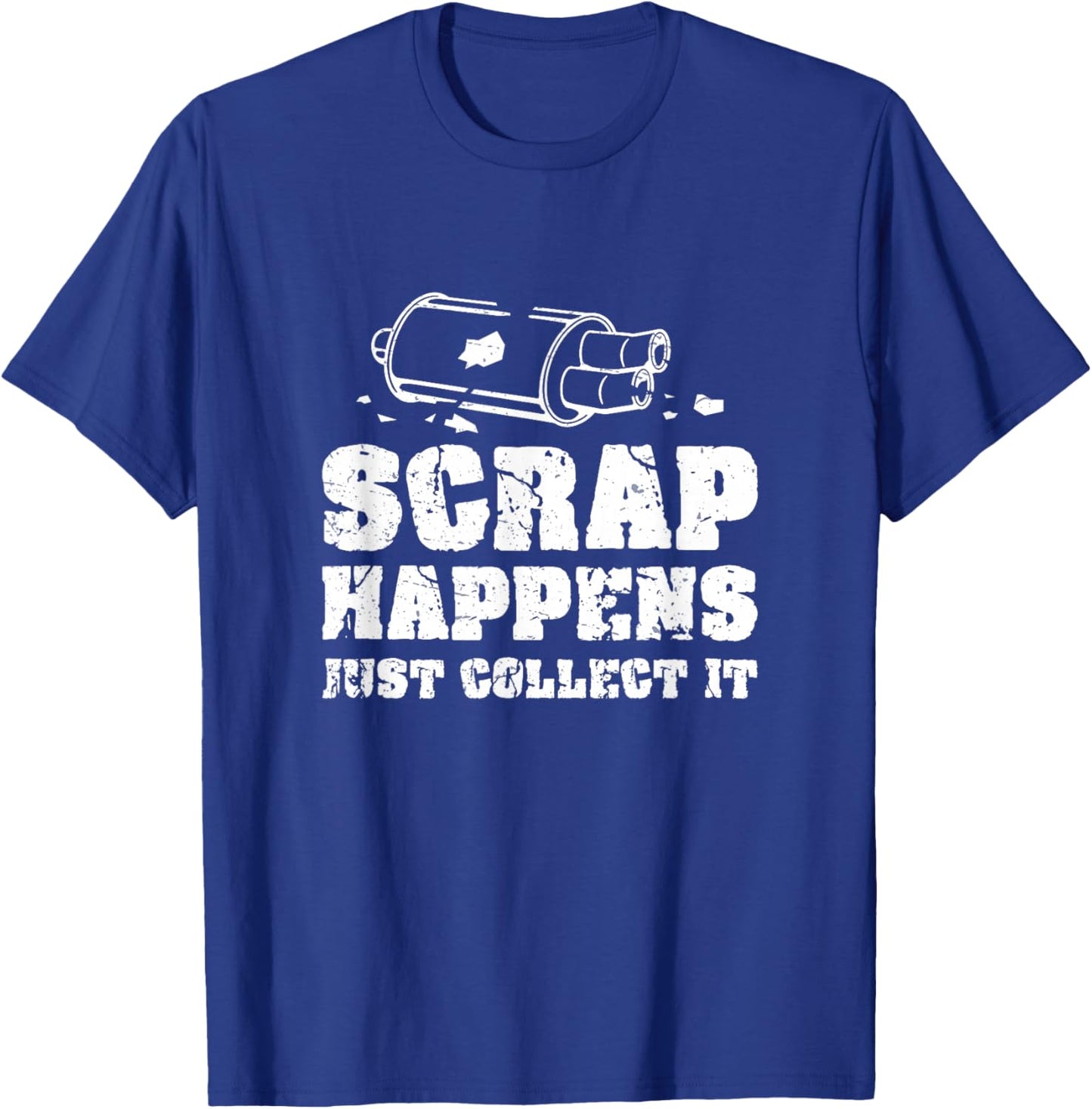Scrap Happens Just Collect It Metal Scrapping Metal Scrapper T-Shirt - T-Shirt | Royal