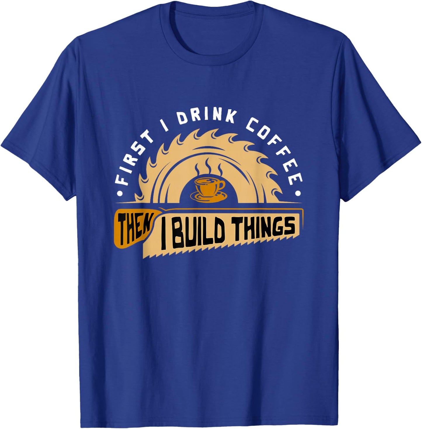 First I Drink Coffee Then I Build Things - Woodworking T-Shirt - T-Shirt | Royal