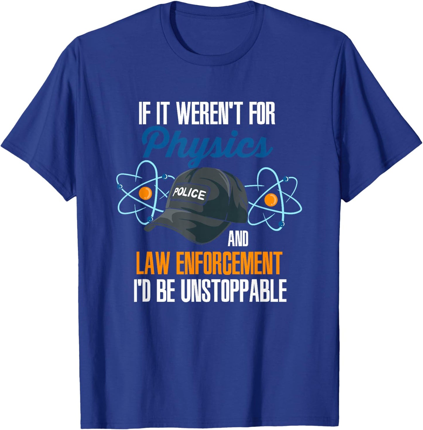 If It Weren't For Physics And Law Enforcement I'd Be T-Shirt - T-Shirt | Royal